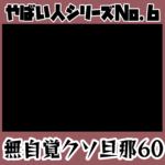 やばい人シリーズNo.6 無自覚クソ旦那60