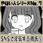 やばい人シリーズNo.7 ＳＮＳで浮気する彼氏⑤