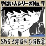 やばい人シリーズNo.7 ＳＮＳで浮気する彼氏⑧