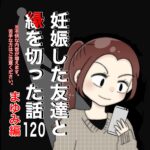 妊娠した友達と縁を切った話120【まゆみ編】